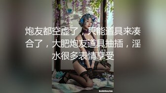 炮友都空虚了，只能道具来凑合了，大肥炮友道具抽插，淫水很多表情享受