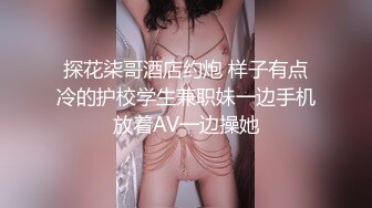 探花柒哥酒店约炮 样子有点冷的护校学生兼职妹一边手机放着AV一边操她