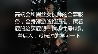 高端会所黑丝女技师的全套服务，全身漫游胸推逼推，撅着屁股给舔屁眼，情趣性爱球趴着后入，没玩过的学习一下