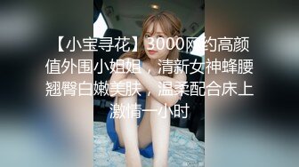 【小宝寻花】3000网约高颜值外围小姐姐，清新女神蜂腰翘臀白嫩美肤，温柔配合床上激情一小时