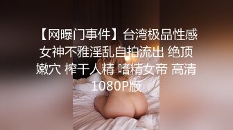 【网曝门事件】台湾极品性感女神不雅淫乱自拍流出 绝顶嫩穴 榨干人精 嗜精女帝 高清1080P版