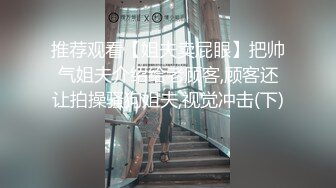 推荐观看【姐夫卖屁眼】把帅气姐夫介绍给老顾客,顾客还让拍操骚狗姐夫,视觉冲击(下) 