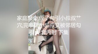 家庭聚会,侄子勾引小叔叔艹穴,完事后小叔叔又被邻居勾引,无套内射 下集