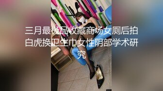 三月最极品收藏商场女厕后拍白虎换卫生巾女性阴部学术研究