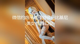 微信约炮平面模特极品比基尼美女 露脸口交