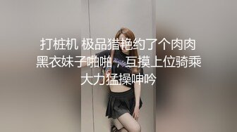 打桩机 极品猎艳约了个肉肉黑衣妹子啪啪，互摸上位骑乘大力猛操呻吟