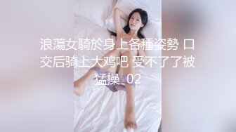 浪蕩女騎於身上各種姿勢 口交后骑上大鸡吧 受不了了被猛操  02