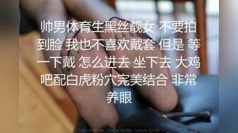 帅男体育生黑丝靓女 不要拍到脸 我也不喜欢戴套 但是 等一下戴 怎么进去 坐下去 大鸡吧配白虎粉穴完美结合 非常养眼