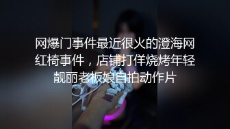 网爆门事件最近很火的澄海网红椅事件，店铺打佯烧烤年轻靓丽老板娘自拍动作片