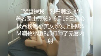 “爸爸操我”对白刺激《91著名圈主张总》6月19日约会极品粉笔小美女沙发上捆绑SM调教小嫩B都打肿了无套内射