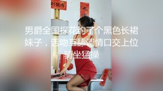 男爵全国探花约了个黑色长裙妹子，舌吻互舔调情口交上位骑坐猛操