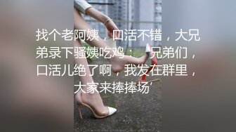 找个老阿姨，口活不错，大兄弟录下骚姨吃鸡：‘兄弟们，口活儿绝了啊，我发在群里，大家来捧捧场’