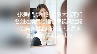 《网曝門事件》疑似大陆某知名刘姓演员陪睡领导视讯泄漏~完美身材浪叫不断~该说不说这呻吟声我给满分