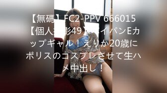 【無碼】FC2-PPV 666015 【個人撮影49】パイパンEカップギャル！えりか20歳にポリスのコスプレさせて生ハメ中出し！