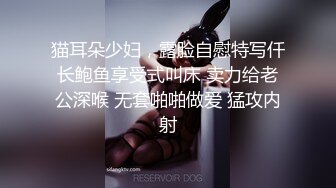 猫耳朵少妇，露脸自慰特写仟长鲍鱼享受式叫床 卖力给老公深喉 无套啪啪做爱 猛攻内射