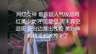 网红女神 最新超人气极品网红美少女 不见星空 周末真空逛街 阳台边露出性爱 美妙呻吟精液都被榨干了