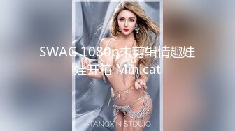 SWAG 1080p未剪辑情趣娃娃开箱 Minicat