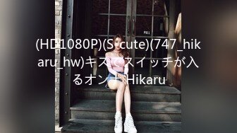 (HD1080P)(S-cute)(747_hikaru_hw)キスでスイッチが入るオンナ Hikaru