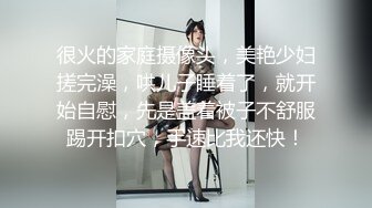 很火的家庭摄像头，美艳少妇搓完澡，哄儿子睡着了，就开始自慰，先是盖着被子不舒服踢开扣穴，手速比我还快！