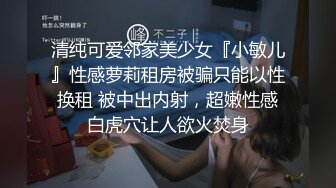 清纯可爱邻家美少女『小敏儿』性感萝莉租房被骗只能以性换租 被中出内射，超嫩性感白虎穴让人欲火焚身