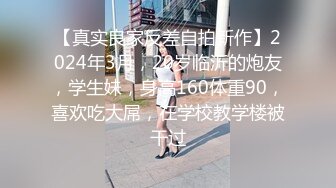 【真实良家反差自拍新作】2024年3月，20岁临沂的炮友，学生妹，身高160体重90，喜欢吃大屌，在学校教学楼被干过