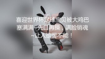 喜迎世界杯足球宝贝被大鸡巴塞满满~先口再操，满脸销魂~让人欲罢不能！