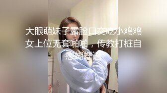 大眼萌妹子露脸口交吃小鸡鸡女上位无套啪啪，传教打桩自慰蝴蝶逼