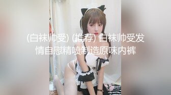 (白袜帅受) (推荐) 白袜帅受发情自慰精喷制造原味内裤