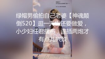 绿帽男偷拍自己老婆【神魂颠倒520】逛一天街还要做爱，小少妇任君摆布，连插两炮才有点儿兴致