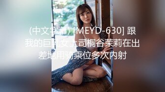 (中文字幕) [MEYD-630] 跟我的巨乳女上司桐谷茉莉在出差地用骑乘位多次内射