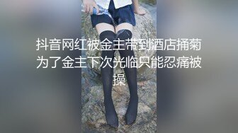 抖音网红被金主带到酒店捅菊为了金主下次光临只能忍痛被操