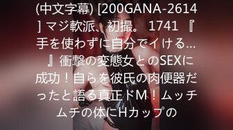 (中文字幕) [200GANA-2614] マジ軟派、初撮。 1741 『手を使わずに自分でイける…♪』衝撃の変態女とのSEXに成功！自らを彼氏の肉便器だったと語る真正ドM！ムッチムチの体にHカップの