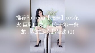 推荐Patreon【浵卡】cos花火 巨乳白虎，口交干炮一条龙，花式足交超带劲 (1)