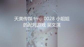 天美传媒 tmp 0028 小姐姐的配对游戏 吴文淇