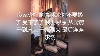 良家少妇偷情 求求你不要操了 受不了了 我要尿尿 从厨房干到床上 干柴烈火 最后连连求饶