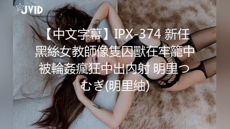 【中文字幕】IPX-374 新任黑絲女教師像隻囚獸在牢籠中被輪姦瘋狂中出內射 明里つむぎ(明里紬)