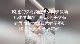 財經院校高顔值美女與學長酒店偷情啪啪自拍流出,美女有氣質,身材也很骨感奶子堅挺誘人,鮑魚也美.各種幹!