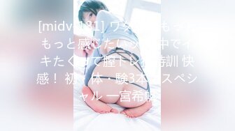 [midv-181] ワタシ、もっともっと感じたいッ！ 中でイキたくって膣トレ猛特訓 快感！ 初・体・験3本番スペシャル 一宮希帆