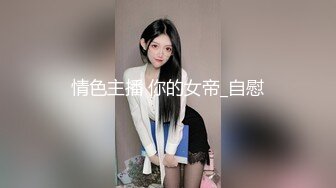 情色主播 你的女帝_自慰