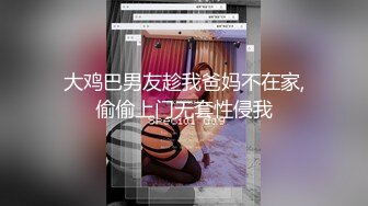 大鸡巴男友趁我爸妈不在家,偷偷上门无套性侵我