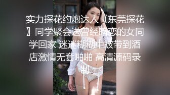 实力探花约炮达人〖东莞探花〗同学聚会送曾经暗恋的女同学回家 迷迷糊糊中被带到酒店激情无套啪啪 高清源码录制