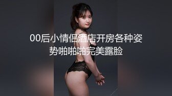 00后小情侣酒店开房各种姿势啪啪啪完美露脸