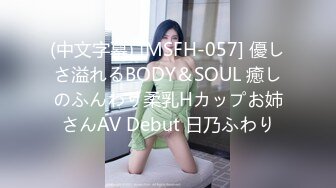 (中文字幕) [MSFH-057] 優しさ溢れるBODY＆SOUL 癒しのふんわり柔乳Hカップお姉さんAV Debut 日乃ふわり