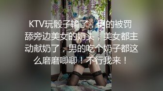 KTV玩骰子输了，男的被罚 舔旁边美女的奶头，美女都主动献奶了，男的吃个奶子都这么磨磨唧唧！不行我来！