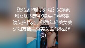 《极品CP魔手外购》火爆商场女厕固定4K镜头拍脸移动镜头拍私处，各路年轻美女美少妇方便，有美女也有极品B[ (1)