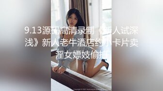 9.13源码高清录制《新人试深浅》新人老牛酒店约小卡片卖淫女嫖妓偷拍