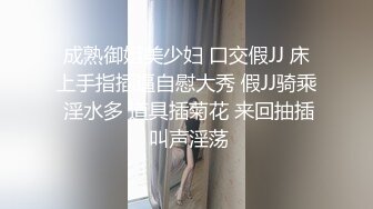 成熟御姐美少妇 口交假JJ 床上手指插逼自慰大秀 假JJ骑乘 淫水多 道具插菊花 来回抽插 叫声淫荡