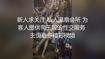 新人求关注 私人温泉会所 为客人提供帝王般的性交服务 主页更多精彩视频