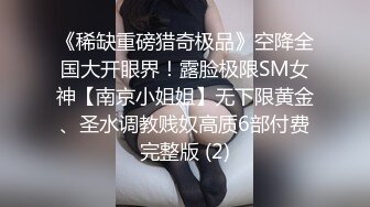 《稀缺重磅猎奇极品》空降全国大开眼界！露脸极限SM女神【南京小姐姐】无下限黄金、圣水调教贱奴高质6部付费完整版 (2)