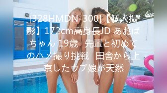 [328HMDN-300]【個人撮影】172cm高身長JD あおばちゃん 19歳♪先輩と初めてのハメ撮り挑戦♪田舎から上京したウブ娘が天然